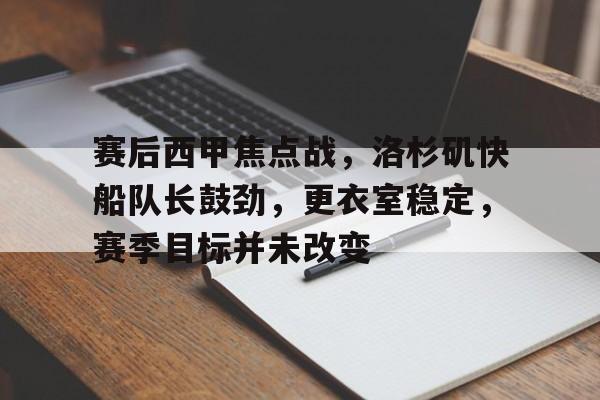 九游APP-关于赛后西甲焦点战，洛杉矶快船队长鼓劲，更衣室稳定，赛季目标并未改变的信息